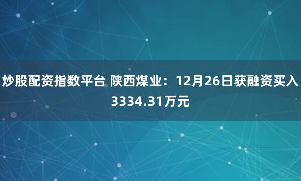 炒股配资指数平台 陕西煤业：12月26日获融资买入3334.31万元