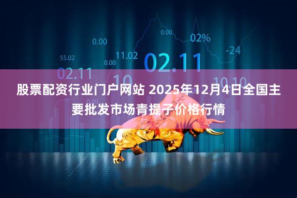 股票配资行业门户网站 2025年12月4日全国主要批发市场青提子价格行情