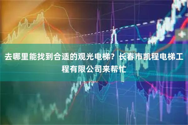 去哪里能找到合适的观光电梯？长春市凯程电梯工程有限公司来帮忙