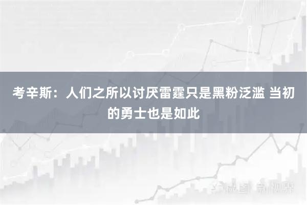 考辛斯：人们之所以讨厌雷霆只是黑粉泛滥 当初的勇士也是如此