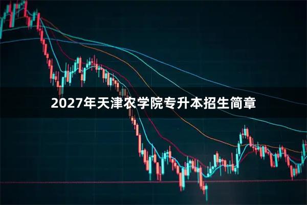 2027年天津农学院专升本招生简章