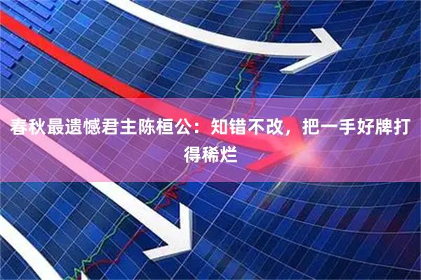 春秋最遗憾君主陈桓公：知错不改，把一手好牌打得稀烂