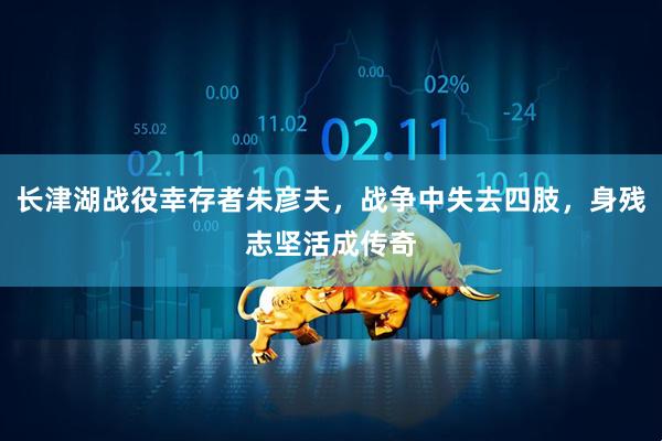 长津湖战役幸存者朱彦夫，战争中失去四肢，身残志坚活成传奇