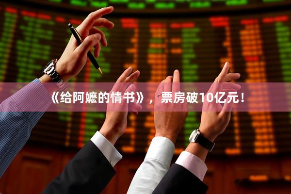 《给阿嬷的情书》，票房破10亿元！