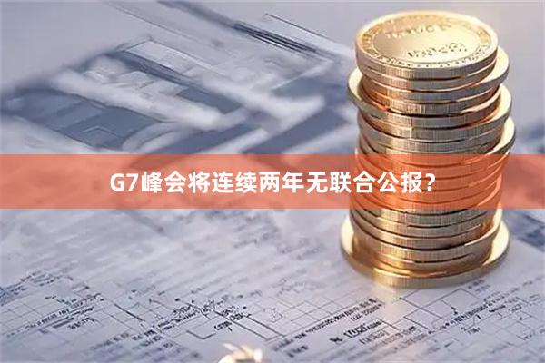 G7峰会将连续两年无联合公报？