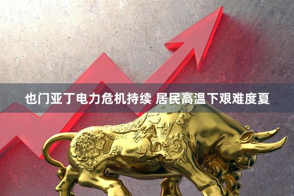 也门亚丁电力危机持续 居民高温下艰难度夏