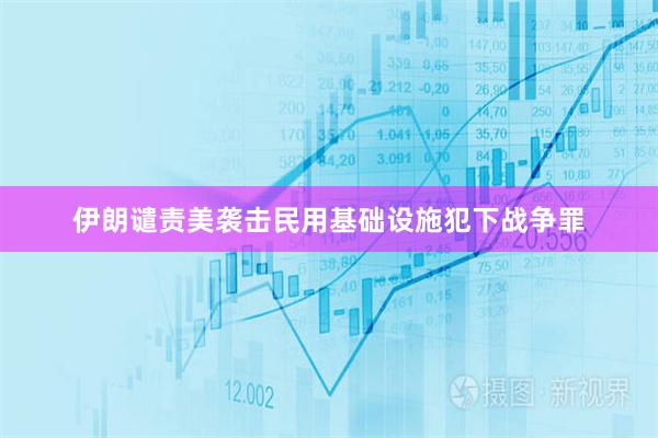 伊朗谴责美袭击民用基础设施犯下战争罪