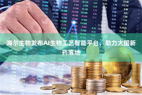 海尔生物发布AI生物工艺智能平台，助力大国新药落地